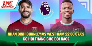 Nhận định Burnley vs West Ham 22:00 07/02 – Cơ hội thắng cho đội nào?