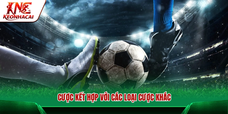 Cược kết hợp giữa các loại kèo trong cá độ bóng đá